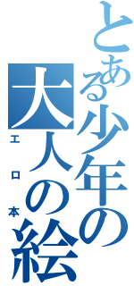 とある少年の大人の絵本（エロ本）