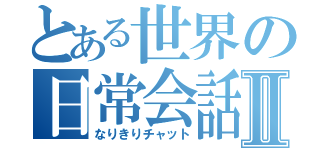 とある世界の日常会話Ⅱ（なりきりチャット）