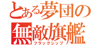 とある夢団の無敵旗艦（フラッグシップ）