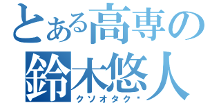 とある高専の鈴木悠人（クソオタク）