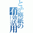 とある塵紙の有効活用（マスターベーション）