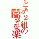 とある２組の喜努愛楽（）