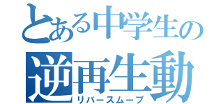 とある中学生の逆再生動画（リバースムーブ）