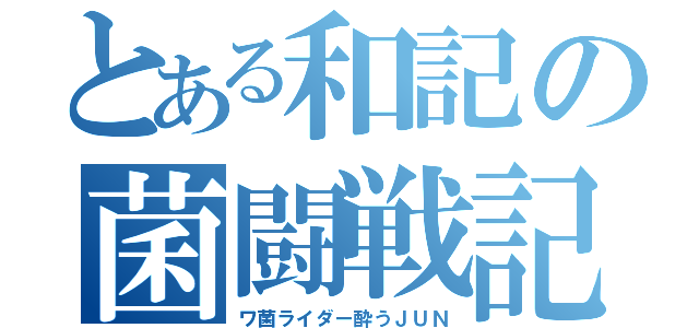 とある和記の菌闘戦記（ワ菌ライダー酔うＪＵＮ）