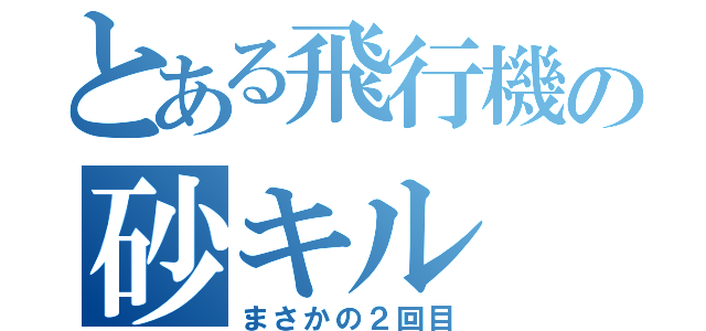 とある飛行機の砂キル（まさかの２回目）