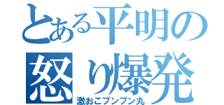 とある平明の怒り爆発（激おこプンプン丸）