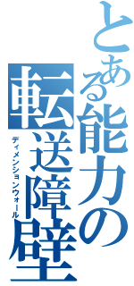 とある能力の転送障壁（ディメンションウォール）