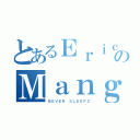 とあるＥｒｉｃｋのＭａｎｇａｌｉｎｄａｎ（ＮＥＶＥＲ ＳＬＥＥＰＺ）