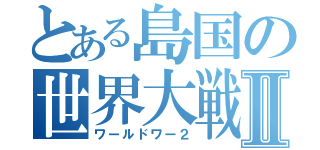 とある島国の世界大戦Ⅱ（ワールドワー２）