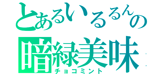 とあるいるるんの暗緑美味（チョコミント）