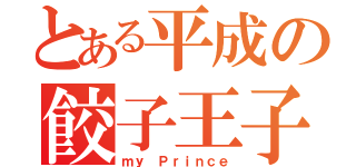 とある平成の餃子王子（ｍｙ　Ｐｒｉｎｃｅ）