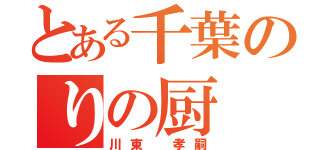 とある千葉のりの厨（川東 孝嗣）