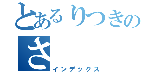 とあるりつきのさ（インデックス）