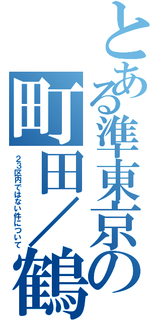 とある準東京の町田／鶴川（２３区内ではない件について）