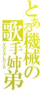 とある機械の歌手姉弟（ＶＯＣＡＬＯＩＤ）