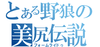 とある野狼の美尻伝説（フォームライドゥ）