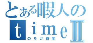 とある暇人のｔｉｍｅⅡ（のろけ時間）