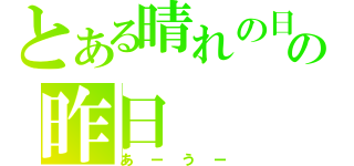 とある晴れの日ケの昨日（あーうー）