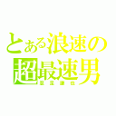 とある浪速の超最速男（忍足謙也）