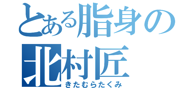 とある脂身の北村匠（きたむらたくみ）