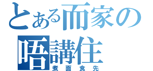 とある而家の唔講住（煮面食先）