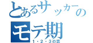 とあるサッカー部顔のモテ期（１・２・３の恋）