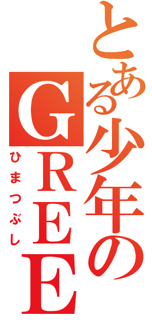 とある少年のＧＲＥＥ（ひまつぶし）