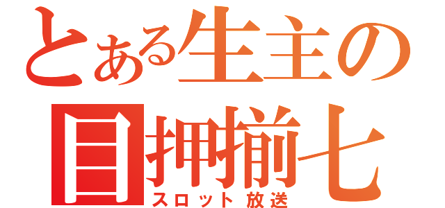 とある生主の目押揃七放送（スロット放送）