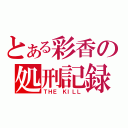 とある彩香の処刑記録（ＴＨＥ ＫＩＬＬ）