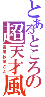 とあるところの超天才風（春風秋風さん）