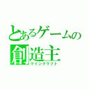 とあるゲームの創造主（マインクラフト）