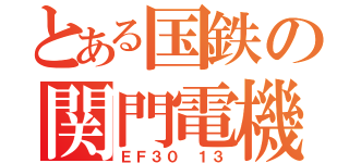 とある国鉄の関門電機（ＥＦ３０ １３）