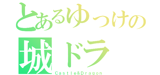 とあるゆっけの城ドラ（Ｃａｓｔｌｅ＆Ｄｒａｇｏｎ）