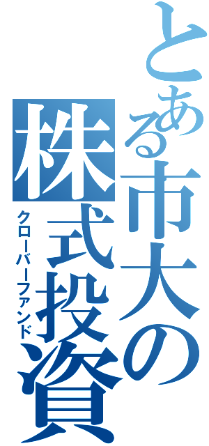 とある市大の株式投資部（クローバーファンド）