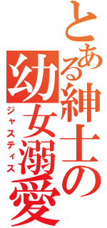 とある紳士の幼女溺愛（ジャスティス）