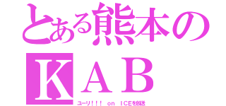 とある熊本のＫＡＢ（ユーリ！！！ ｏｎ ＩＣＥを放送）