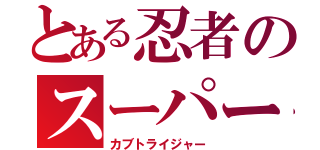 とある忍者のスーパー戦隊（カブトライジャー）