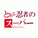 とある忍者のスーパー戦隊（カブトライジャー）