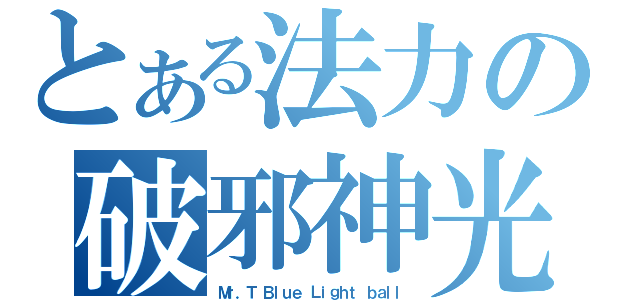 とある法力の破邪神光（Ｍｒ．Ｔ　Ｂｌｕｅ Ｌｉｇｈｔ ｂａｌｌ）