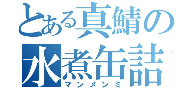 とある真鯖の水煮缶詰（マンメンミ）