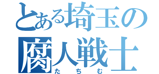 とある埼玉の腐人戦士（たちむ）