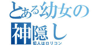 とある幼女の神隠し（犯人はロリコン）