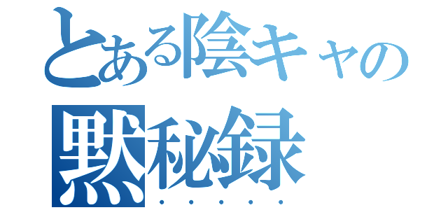 とある陰キャの黙秘録（・・・・・）