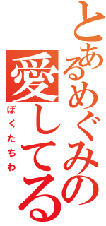 とあるめぐみの愛してるⅡ（ぼくたちわ）