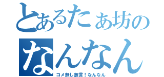 とあるたぁ坊のなんなん枠（コメ無し無言！なんなん）