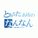 とあるたぁ坊のなんなん枠（コメ無し無言！なんなん）