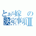 とある嫁の決定事項Ⅱ（決めたッ！）