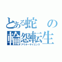 とある蛇の輪怨転生（アウターサイエンス）