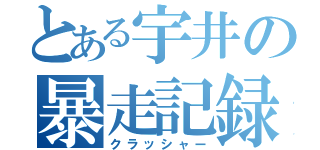 とある宇井の暴走記録（クラッシャー）