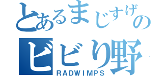 とあるまじすげーのビビり野郎（ＲＡＤＷＩＭＰＳ）